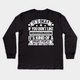 Neurosurgeon lover It's Okay If You Don't Like Neurosurgeon It's Kind Of A Smart People job Anyway Kids Long Sleeve T-Shirt